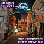 Insert Credit Gaiden #10 - Brandon in Tokyo, 2024