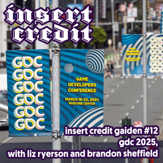 Insert Credit Gaiden #12 - GDC 2025, with Liz Ryerson and Brandon Sheffield