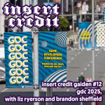 Insert Credit Gaiden #12 - GDC 2025, with Liz Ryerson and Brandon Sheffield