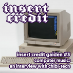 Insert Credit Gaiden #3 - Computer Music: an Interview with chibi-tech